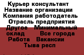 Курьер-консультант › Название организации ­ Компания-работодатель › Отрасль предприятия ­ Другое › Минимальный оклад ­ 1 - Все города Работа » Вакансии   . Тыва респ.